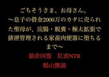 ごちそうさま、お母さん。～息子の借金2000万のカタに売られた聖母が、浣腸・脱糞・極太拡張で排泄管理される家畜肉便器に堕ちるまで～ [暴虐同盟]