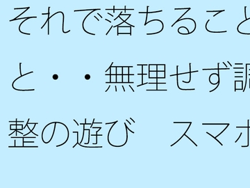 それで落ちることと・・無理せず調整の遊び スマホの濃さで今がチカチカした時間反転に [サマールンルン]