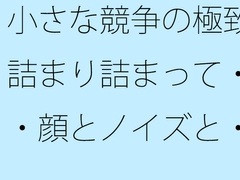 小さな競争の極致 詰まり詰まって・・・顔とノイズと・・ [サマールンルン]