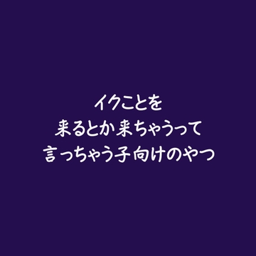 イクことを来るとか来ちゃうって言っちゃう子向けのやつ [ああ]