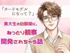 「ヌードモデルになって?」美大生の幼馴染に、ねっとり観察・開発されちゃう話 [23:59]