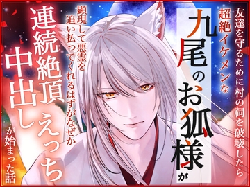 友達を守るために村の祠を破壊したら超絶イケメンな九尾のお狐様が顕現して悪霊を追い払ってくれるはずがなぜか連続絶頂中出しえっちが始まった話 [ろこもこうさぎ]