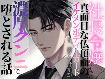社長令嬢の私が真面目な仏頂面のイケメンボディーガードを落とすはずが濃厚クンニで堕とされる話 [調合室]