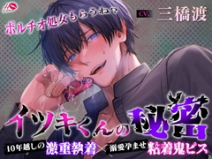 【ポルチオ処女もらうね?】イツキくんの秘密【10年越しの激重執着×溺愛孕ませ粘着鬼ピス】 [えっちりっぷ]