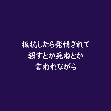 抵抗したら発情されて殺すとか死ねとか言われながら [ああ]