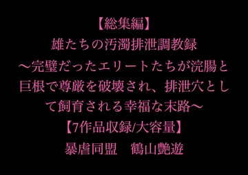 【総集編】雄たちの汚濁排泄調教録 ～完璧だったエリートたちが浣腸と巨根で尊厳を破壊され、排泄穴として飼育される幸福な末路～【7作品収録/大容量】 [暴虐同盟]