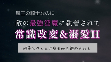 魔王の騎士なのに敵の最強淫魔に執着されて常識改変&溺愛H〜媚薬とクンニで身も心も解かされる〜 [いちゃらぶまにあっく]