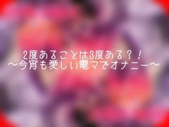 2度あることは3度ある?！〜今宵も愛しい電マでオナニー〜 [よなよな声]