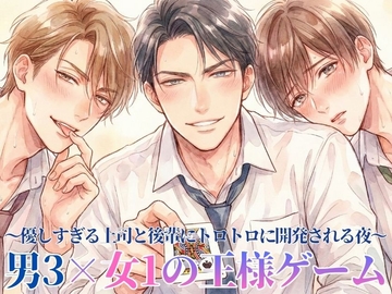 男子3人と女子1人の王様ゲーム ～優しすぎる上司と後輩にトロトロに開発される夜～ [23:59]