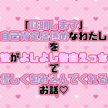 「証明します」自己肯定感低めなわたしを彼がよしよし告白えっちで優しく包み込んでくれるお話♡ [紡ぎ揚げ]