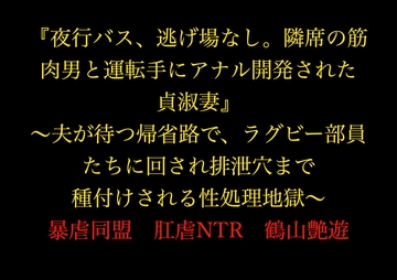 『夜行バス、逃げ場なし。隣席の筋肉男と運転手にアナル開発された貞淑妻』～夫が待つ帰省路で、ラグビー部員たちに回され排泄穴まで種付けされる性処理地獄～ [暴虐同盟]