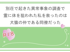 別荘で起きた異常事象の調査で霊に体を狙われた私を救ったのは犬猿の仲である同僚だった [宵凪]