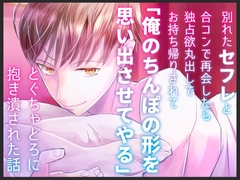 別れたセフレと合コンで再会したら独占欲丸出しでお持ち帰りされて「俺のちんぽの形を思い出させてやる」とぐちゃどろに抱き潰された話 [桃印営業所]