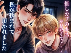 推しカプのキスが見たくて契約したら、私が挟まれて美味しく頂かれました [23:59]