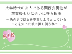 大学時代の友人である関西弁男性が卒業後も私に会いに来る理由～他の男で処女を卒業しようとしていることを知った彼に押し倒されて～ [宵凪]