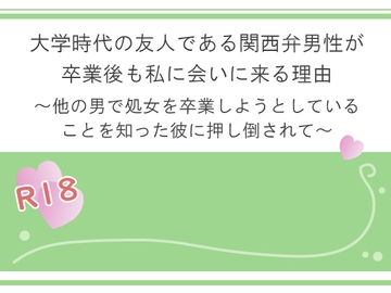 大学時代の友人である関西弁男性が卒業後も私に会いに来る理由～他の男で処女を卒業しようとしていることを知った彼に押し倒されて～ [宵凪]