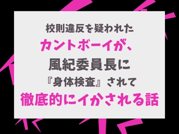 校則違反を疑われたカントボーイが、風紀委員長に『身体検査』されて徹底的にイかされる話 [げっか]
