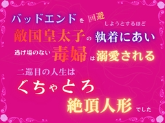 バッドエンドを回避しようとするほど、敵国皇太子の執着にあい、逃げ場のない毒婦は溺愛される。～二巡目の人生は、ぐちゃとろ絶頂人形でした～ [みつむぎなえ]
