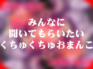 みんなに聞いてもらいたいくちゅくちゅおまんこ [よなよな声]