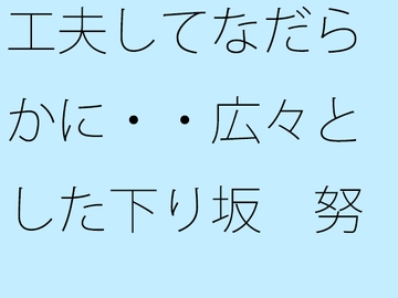 工夫してなだらかに・・広々とした下り坂 努力の割にははるか向こうの急角度が [サマールンルン]