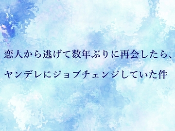 恋人から逃げて数年ぶりに再会したら、ヤンデレにジョブチェンジしていた件 [水色屋]