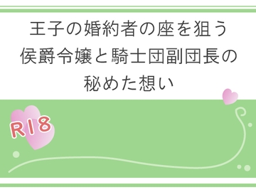 王子の婚約者の座を狙う侯爵令嬢と騎士団副団長の秘めた想い [宵凪]