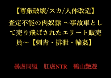 【尊厳破壊/スカ/人体改造】査定不能の肉奴○ ～事故車として売り飛ばされたエリート販売員～【刺青・排泄・輪○】 [暴虐同盟]