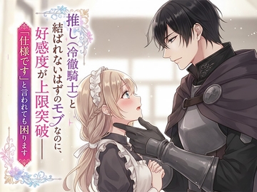 推し(冷徹騎士)と結ばれないはずのモブなのに、好感度が上限突破——「仕様です」と言われても困ります [寝待月]