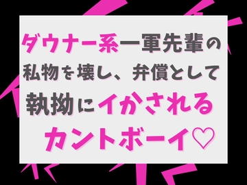 ダウナー系一軍先輩の私物を壊し、弁償として執拗にイかされるカントボーイ♡ [げっか]