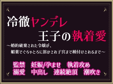 冷徹ヤンデレ王子の執着愛〜婚約破棄された令嬢が、媚薬でぐちゃとろに溶かされ子宮まで種付けされるまで〜 [隙間書房]