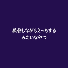 撮影しながらえっちするみたいなやつ [ああ]