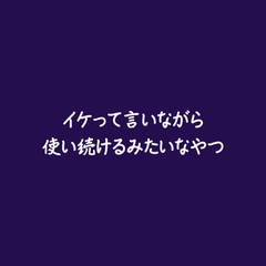 イケって言いながら使い続けるみたいなやつ [ああ]