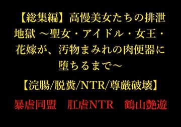 【総集編】高慢美女たちの排泄地獄 ～聖女・アイドル・女王・花嫁が、汚物まみれの肉便器に堕ちるまで～【浣腸/脱糞/NTR/尊厳破壊】 [暴虐同盟]