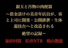 銀玉と汚物の肉便器 〜借金漬けの美青年店員が、客と上司に開発・公開排泄・生体遊技台へと改造される絶望の記録〜 [暴虐同盟]
