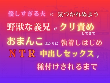 優しすぎる夫に気づかれぬよう野獣な義兄がクリ責めしてきて、おまんこばかりに執着しはじめNTR中出しセックスで種付けされるまで [あやかいちご]