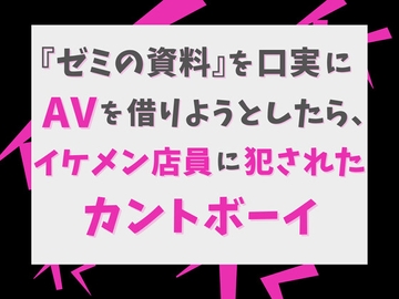 『ゼミの資料』を口実にAVを借りようとしたら、イケメン店員に犯されたカントボーイ [げっか]