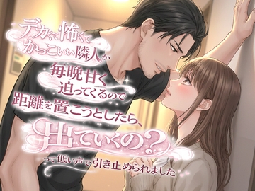 デカくて怖くてかっこいい隣人が毎晩甘く迫ってくるので距離を置こうとしたら、「出ていくの?」って低い声で引き止められました [空想彩館]