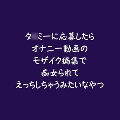タ○ミーに応募したらオナニー動画のモザイク編集で痴女られてえっちしちゃうみたいなやつ [ああ]