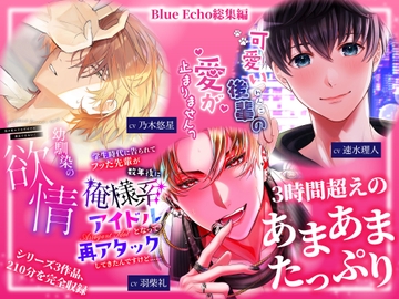 たっぷり3時間超え！至福のあまあま尽くし～欲情幼馴染・わんこ後輩・俺様アイドル総集編～ [Blue Echo]