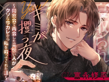 キミが攫う夜～同窓会で再会した元想い人がクソな今カレから私を救って(NTR)くれた話～ [beeらぶどHONEY]