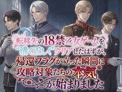 転移先の18禁乙女ゲームを“清く正しく”クリアしたはずが、帰還フラグが立った瞬間に攻略対象たちの本気が始まりました [寝待月]