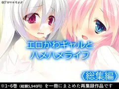 エロかわギャルとハメハメライフ  <総集編>