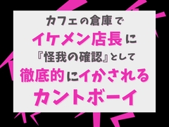 カフェの倉庫でイケメン店長に『怪我の確認』として徹底的にイかされるカントボーイ [Gekka]