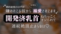婚約破棄のはずが嫌われてる彼からなぜか溺愛されてます 開発済乳首ねちっこくイジられて連続絶頂止まらない♡ [いちゃらぶまにあっく]