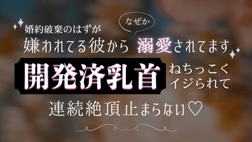 婚約破棄のはずが嫌われてる彼からなぜか溺愛されてます 開発済乳首ねちっこくイジられて連続絶頂止まらない♡ [いちゃらぶまにあっく]