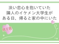 淡い恋心を抱いていた隣人のイケメン大学生がある日、帰ると家の中にいた [宵凪]