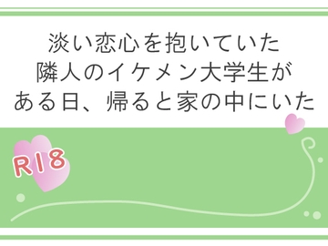 淡い恋心を抱いていた隣人のイケメン大学生がある日、帰ると家の中にいた [宵凪]