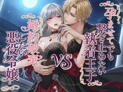 婚約破棄したい悪役令嬢 vs 孕ませてでも繋ぎ止めたい執着王子 [寝待月]
