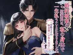 婚約破棄の慰謝料は、私の身体で一生払うことになりました。～冷酷王子の執念深い子作り宣言～ [幻視スタジオ]