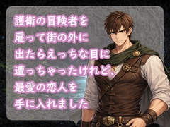 護衛の冒険者を雇って街の外に出たらえっちな目に遭っちゃったけれど、最愛の恋人を手に入れました [宵凪]